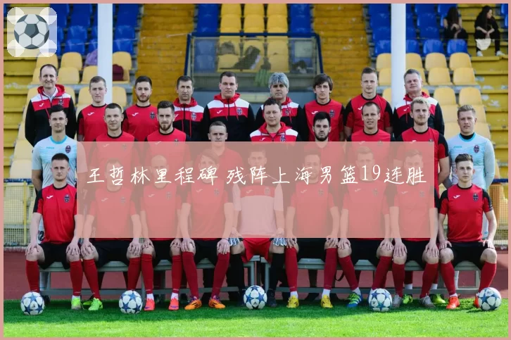 王哲林里程碑 残阵上海男篮19连胜