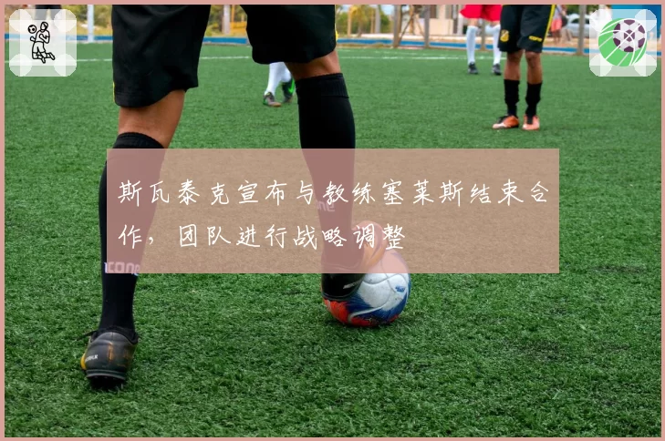 斯瓦泰克宣布与教练塞莱斯结束合作,团队进行战略调整