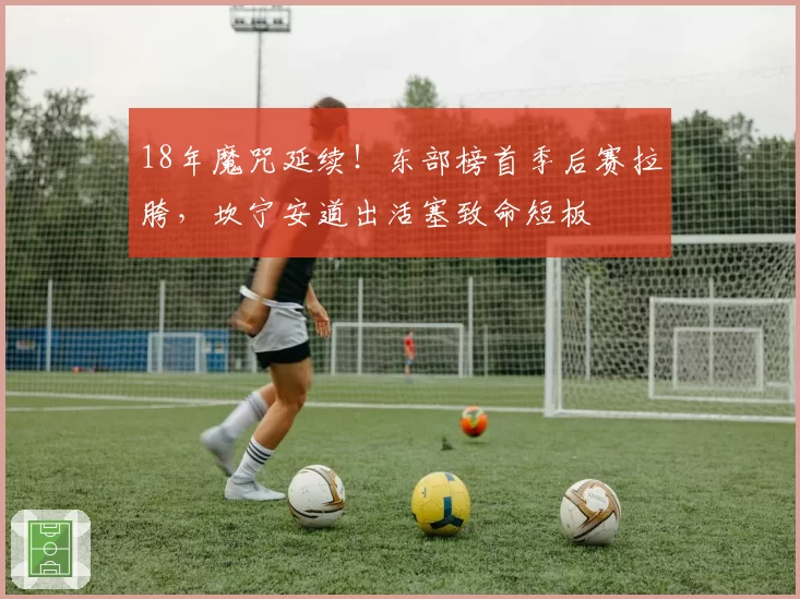 18年魔咒延续！东部榜首季后赛拉胯，坎宁安道出活塞致命短板