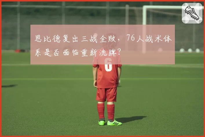 恩比德复出三战全败，76人战术体系是否面临重新洗牌？