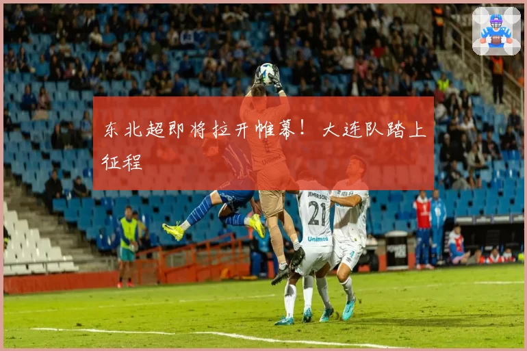 东北超即将拉开帷幕！大连队踏上征程
