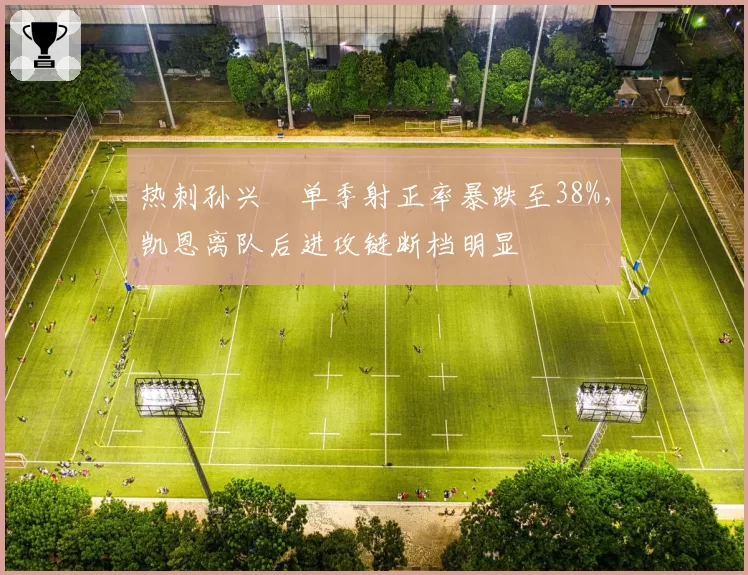 热刺孙兴慜单季射正率暴跌至38%,凯恩离队后进攻链断档明显