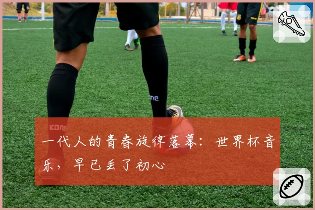 一代人的青春旋律落幕:世界杯音乐,早已丢了初心
