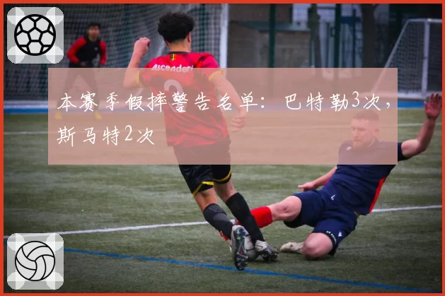 本赛季假摔警告名单：巴特勒3次，斯马特2次