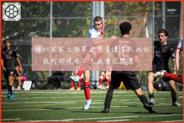 梅州客家主场草皮质量遭多队抗议，裁判却视而不见成潜在隐患