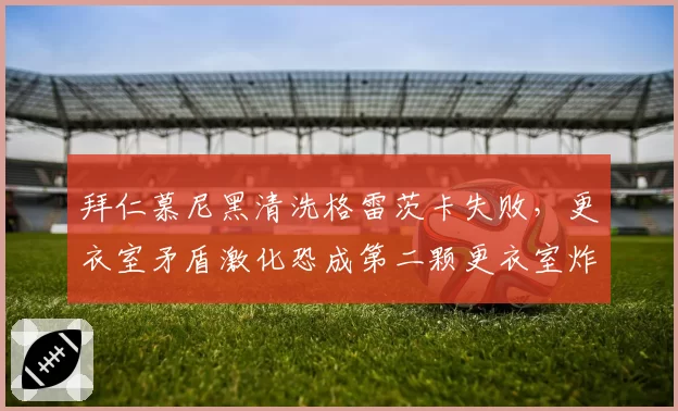 拜仁慕尼黑清洗格雷茨卡失败，更衣室矛盾激化恐成第二颗更衣室炸弹