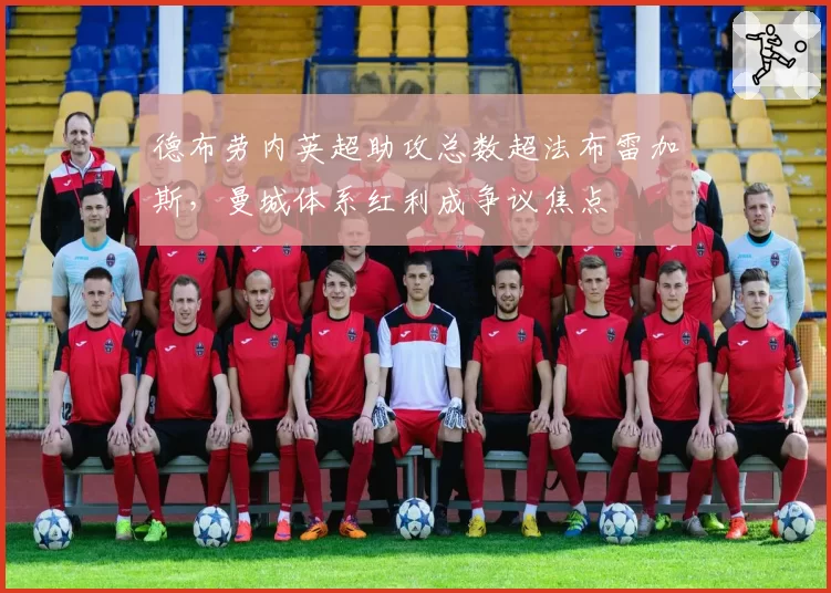 德布劳内英超助攻总数超法布雷加斯，曼城体系红利成争议焦点