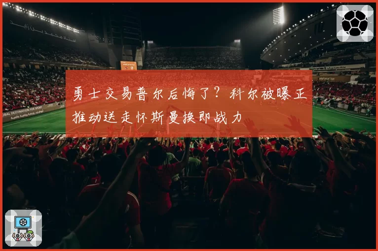 勇士交易普尔后悔了?科尔被曝正推动送走怀斯曼换即战力