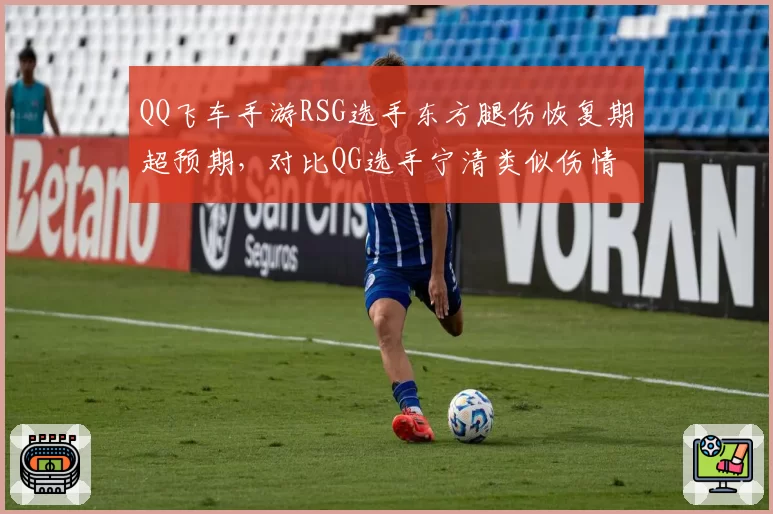 QQ飞车手游RSG选手东方腿伤恢复期超预期,对比QG选手宁清类似伤情仅休战一周