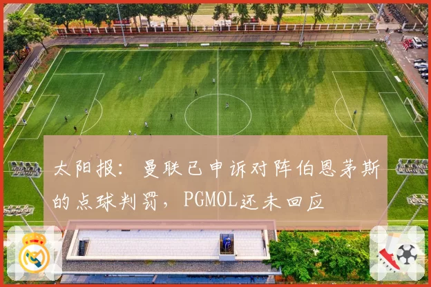 太阳报：曼联已申诉对阵伯恩茅斯的点球判罚，PGMOL还未回应