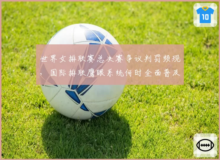 世界女排联赛总决赛争议判罚频现，国际排联鹰眼系统何时全面普及？
