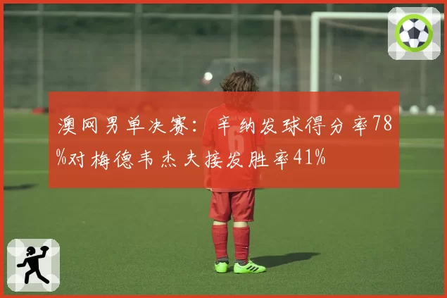 澳网男单决赛:辛纳发球得分率78%对梅德韦杰夫接发胜率41%