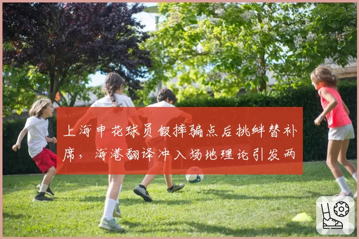 上海申花球员假摔骗点后挑衅替补席,海港翻译冲入场地理论引发两队混战