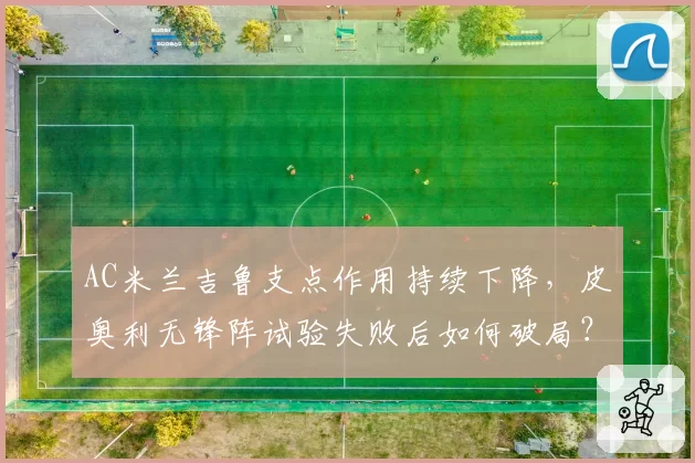 AC米兰吉鲁支点作用持续下降,皮奥利无锋阵试验失败后如何破局?