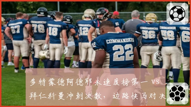 多特蒙德阿德耶米速度榜第一 vs 拜仁科曼冲刺次数,边路快马对决