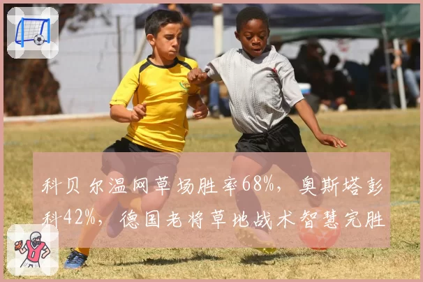 科贝尔温网草场胜率68%,奥斯塔彭科42%,德国老将草地战术智慧完胜拉脱维亚猛女