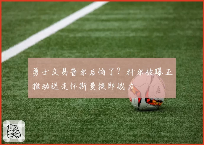 勇士交易普尔后悔了?科尔被曝正推动送走怀斯曼换即战力