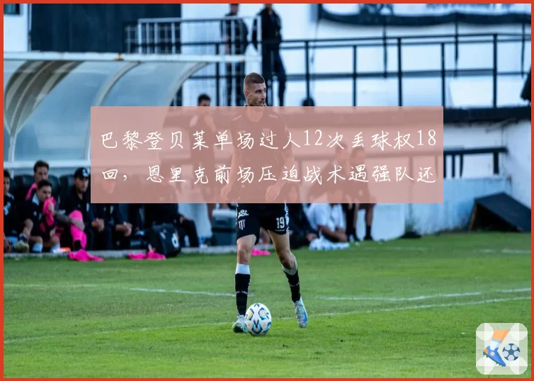 巴黎登贝莱单场过人12次丢球权18回,恩里克前场压迫战术遇强队还玩得转吗